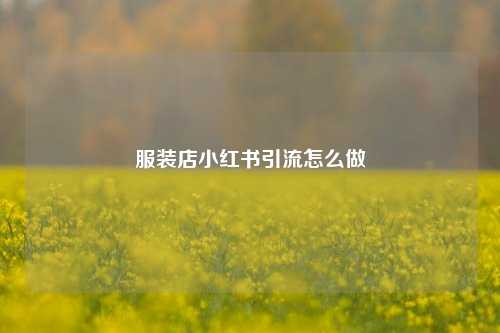服装店小红书引流怎么做