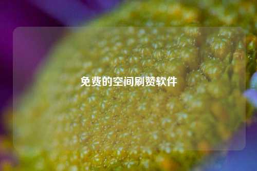 免费的空间刷赞软件